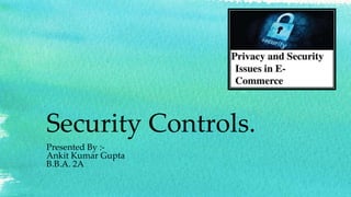 Security Controls.
Presented By :-
Ankit Kumar Gupta
B.B.A. 2A
 