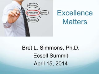 Bret L. Simmons, Ph.D.
Ecsell Summit
April 15, 2014
Excellence
Matters
 