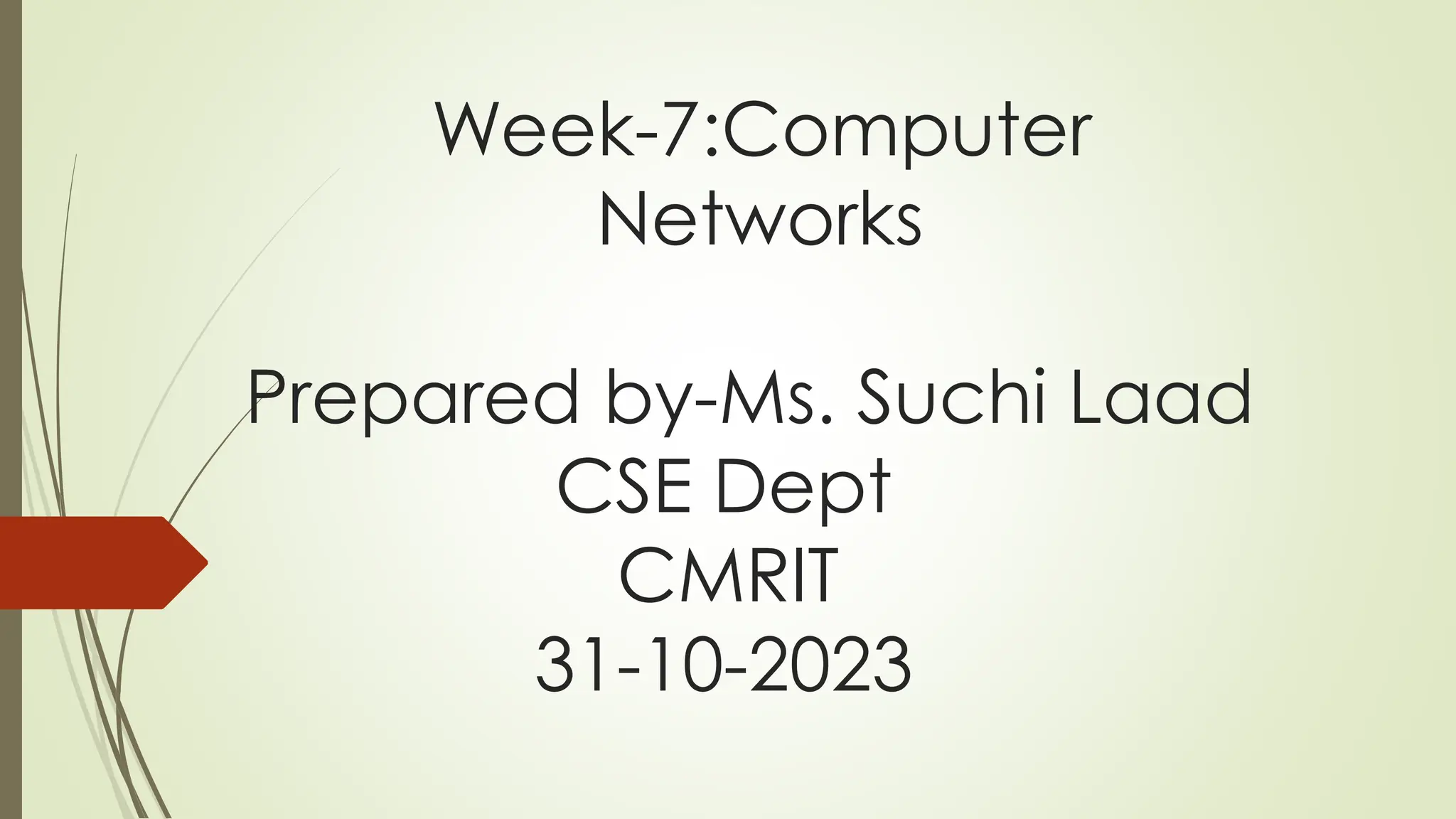 Week-7:Computer
Networks
Prepared by-Ms. Suchi Laad
CSE Dept
CMRIT
31-10-2023
 