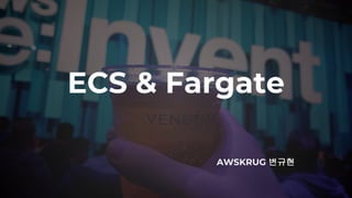 ECS & Fargate
AWSKRUG 변규현
 