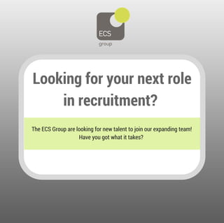 Looking for your next role
in recruitment?
The ECS Group are looking for new talent to join our expanding team!
Have you got what it takes?
 