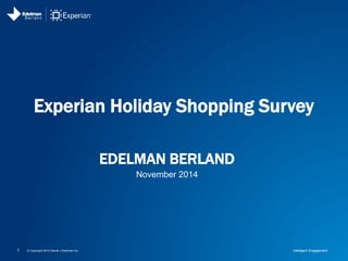 Experian Holiday Shopping Survey 
EDELMAN BERLAND 
November 2014 
1 © Copyright 2014 Daniel J Edelman Inc. Intelligent Engagement 
 
