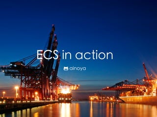 ECS in action
ainoya
 