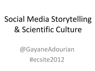 Social Media Storytelling
  & Scientific Culture

    @GayaneAdourian
      #ecsite2012
 