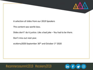 A selection of slides from our 2019 Speakers
This content was world class.
Slides don’t’ do it justice. Like a bad joke – You had to be there.
Don’t miss out next year.
ecsKerry2020 September 30th and October 1st 2020
 