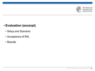 KOM – Multimedia Communications Lab 22
• Evaluation (excerpt)
• Setup and Scenario
• Acceptance of R4L
• Results
 