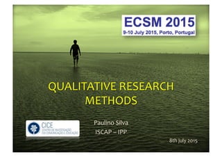 QUALITATIVE  RESEARCH  
METHODS
Paulino  Silva
ISCAP  – IPP
8th  july 2015
 