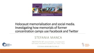 Holocaust memorialisation and social media.
Investigating how memorials of former
concentration camps use Facebook and Twitter
STEFANIA MANCA
INSTITUTE OF EDUCATIONAL TECHNOLOGY
NATIONAL RESEARCH COUNCIL OF ITALY, ITALY
STEFANIA.MANCA@ITD.CNR.IT
 