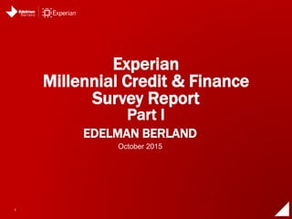 1
EDELMAN BERLAND
Experian
Millennial Credit & Finance
Survey Report
Part I
October 2015
 