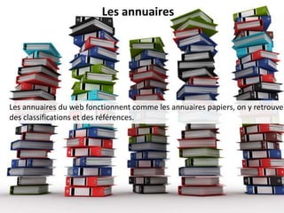 Les annuaires




Les annuaires du web fonctionnent comme les annuaires papiers, on y retrouve
des classifications et des références.
 