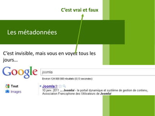 C’est vrai et faux



 Les métadonnées

C’est invisible, mais vous en voyez tous les
jours…
 