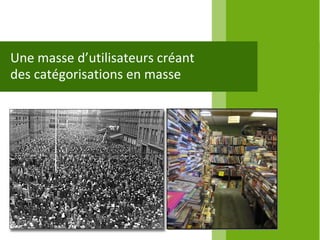 Une masse d’utilisateurs créant
des catégorisations en masse
 