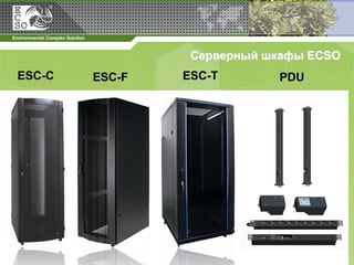 Серверный шкафы ECSO
ESC-C   ESC-F   ESC-T       PDU
 