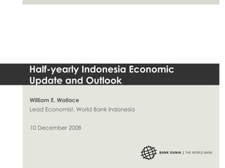 Half-yearly Indonesia Economic Update and Outlook William E. Wallace Lead Economist, World Bank Indonesia 10 December 2008 