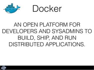 Docker
AN OPEN PLATFORM FOR
DEVELOPERS AND SYSADMINS TO
BUILD, SHIP, AND RUN
DISTRIBUTED APPLICATIONS.
 