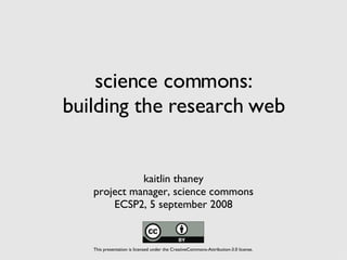 science commons: building the research web ,[object Object],[object Object],[object Object],This presentation is licensed under the CreativeCommons-Attribution-3.0 license. 