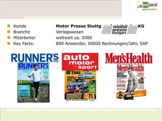 Kunde         Motor Presse Stuttgart GmbH & Co. KG
Branche       Verlagswesen
Mitarbeiter   weltweit ca. 2000
Key Facts:    800 Anwender, 50000 Rechnungen/Jahr, SAP
 