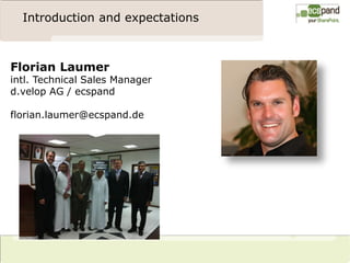 Introduction and expectations



Florian Laumer
intl. Technical Sales Manager
d.velop AG / ecspand

florian.laumer@ecspand.de
                                  ?
 