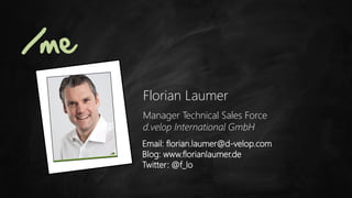 /me
      Florian Laumer
      Manager Technical Sales Force
      d.velop International GmbH
      Email: florian.laumer@d-velop.com
      Blog: www.florianlaumer.de
      Twitter: @f_lo
 