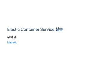 Elastic Container Service 실습
우여명
Matholic
 
