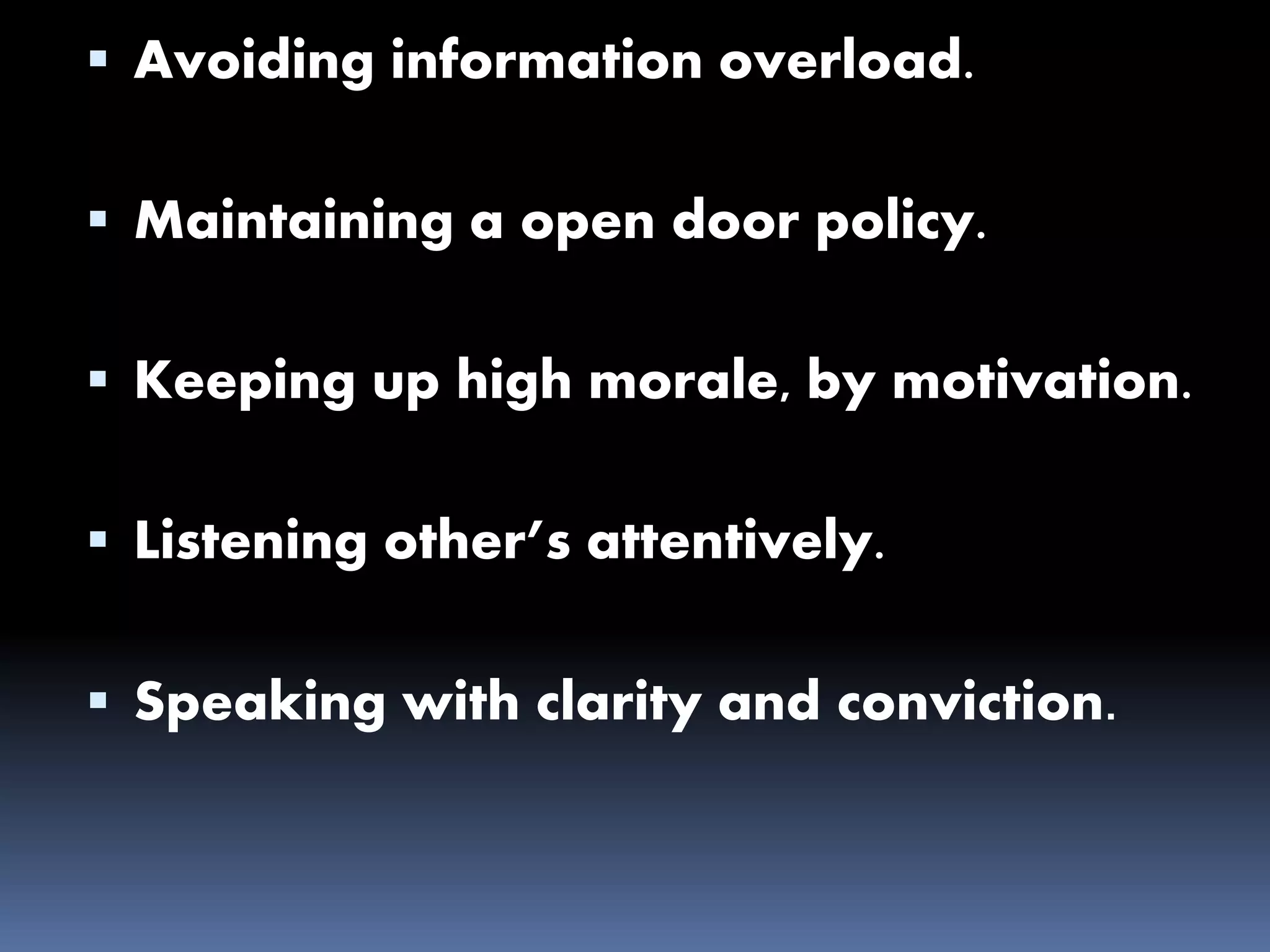  Avoiding information overload.
 Maintaining a open door policy.
 Keeping up high morale, by motivation.
 Listening other’s attentively.
 Speaking with clarity and conviction.
 