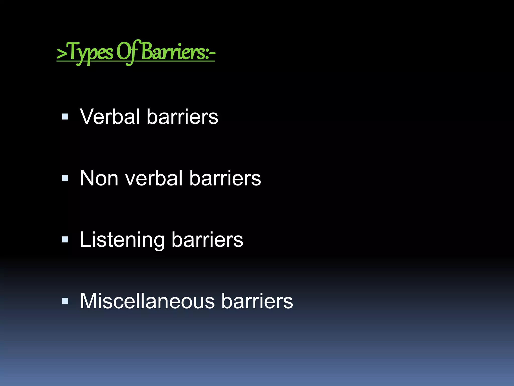 >TypesOfBarriers:-
 Verbal barriers
 Non verbal barriers
 Listening barriers
 Miscellaneous barriers
 