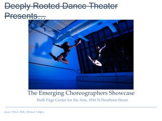 June 27th & 28th, 2014 at 7:30pm
Deeply Rooted Dance Theater Presents…
Ruth Page Center for the Arts, 1016 N Dearborn Street
The Emerging Choreographers Showcase
 