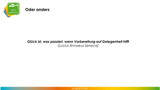Oder anders

Glück ist, was passiert, wenn Vorbereitung auf Gelegenheit trifft
(Lucius Annaeus Seneca)

 