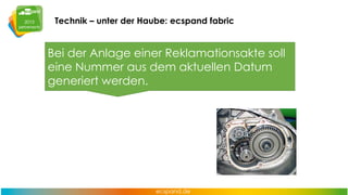 Technik – unter der Haube: ecspand fabric

Bei der Anlage einer Reklamationsakte soll
eine Nummer aus dem aktuellen Datum
generiert werden.

 