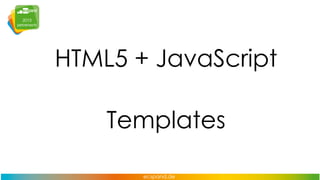 HTML5 + JavaScript

Templates

 