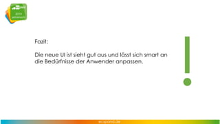 Fazit:
Die neue UI ist sieht gut aus und lässt sich smart an
die Bedürfnisse der Anwender anpassen.

 