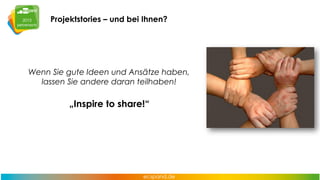 Projektstories – und bei Ihnen?

Wenn Sie gute Ideen und Ansätze haben,
lassen Sie andere daran teilhaben!

„Inspire to share!“

 