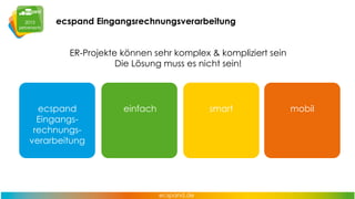 ecspand Eingangsrechnungsverarbeitung
ER-Projekte können sehr komplex & kompliziert sein
Die Lösung muss es nicht sein!

ecspand
Eingangsrechnungsverarbeitung

einfach

smart

mobil

 