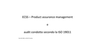 ECSS – Product assurance management
e
audit condotto secondo la ISO 19011
Fonti ISO 19011 e ECSS-ST-Q series
 