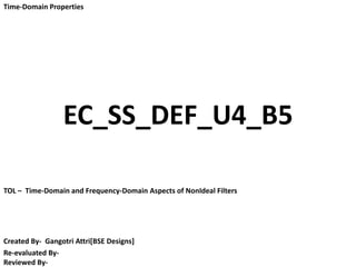 TOL – Time-Domain and Frequency-Domain Aspects of NonIdeal Filters
Created By- Gangotri Attri[BSE Designs]
Re-evaluated By-
Reviewed By-
Time-Domain Properties
EC_SS_DEF_U4_B5
 
