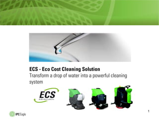 ECS - Eco Cost Cleaning Solution
Transform a drop of water into a powerful cleaning
system

1

 