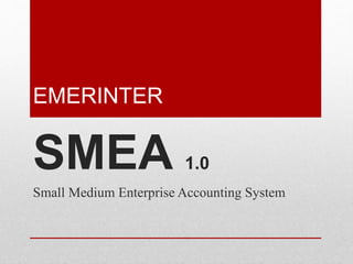 SMEA 1.0
Small Medium Enterprise Accounting System
EMERINTER
 