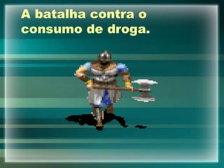 A batalha contra o
consumo de droga.
 