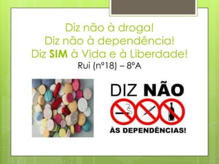 Diz não à droga!
Diz não à dependência!
Diz SIM à Vida e à Liberdade!
Rui (nº18) – 8ºA
 