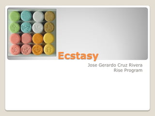 Ecstasy
     Jose Gerardo Cruz Rivera
                Rise Program
 