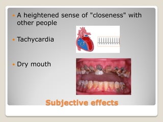    A heightened sense of "closeness" with
    other people

   Tachycardia


   Dry mouth




            Subjective effects
 