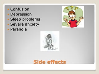    Confusion
   Depression
   Sleep problems
   Severe anxiety
   Paranoia




              Side effects
 