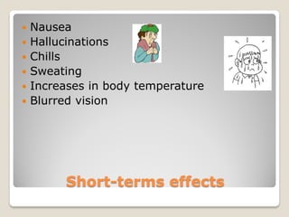    Nausea
   Hallucinations
   Chills
   Sweating
   Increases in body temperature
   Blurred vision




         Short-terms effects
 