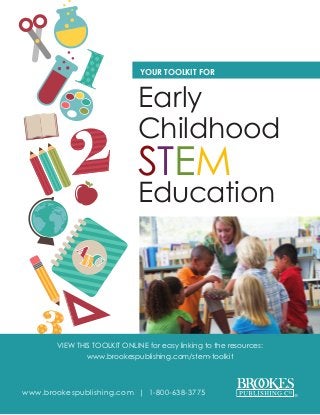 www.brookespublishing.com | 1-800-638-3775
VIEW THIS TOOLKIT ONLINE for easy linking to the resources:
www.brookespublishing.com/stem-toolkit
YOUR TOOLKIT FOR
Early
Childhood
STEM
Education
 
