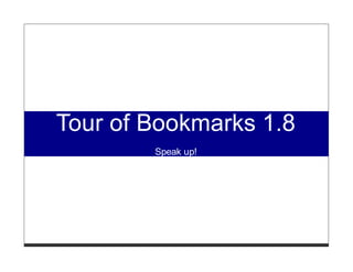 Tour of Bookmarks 1.8
        Speak up!
 