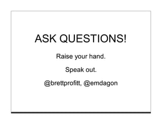 ASK QUESTIONS!
    Raise your hand.

       Speak out.

 @brettprofitt, @emdagon
 