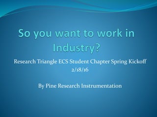 Research Triangle ECS Student Chapter Spring Kickoff
2/18/16
By Pine Research Instrumentation
 