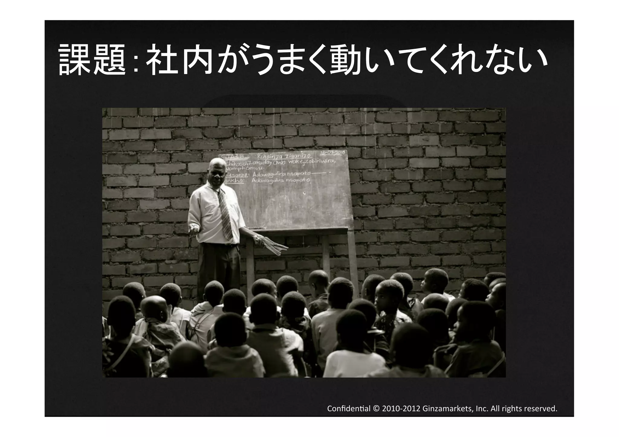 課題：社内がうまく動いてくれない	
  




          Conﬁden4al	
  ©	
  2010-­‐2012	
  Ginzamarkets,	
  Inc.	
  All	
  rights	
  reserved.	
 