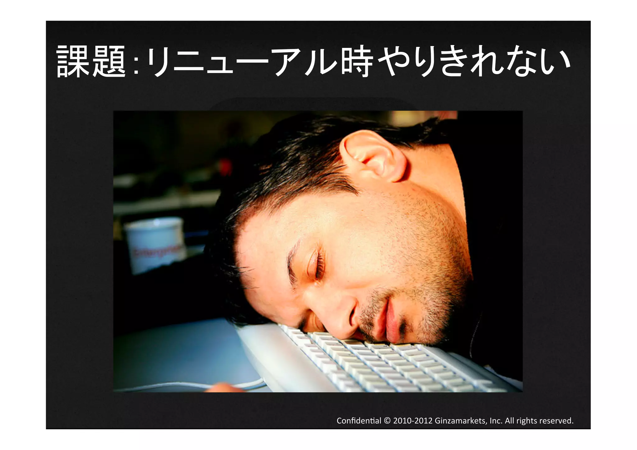 課題：リニューアル時やりきれない	
  




          Conﬁden4al	
  ©	
  2010-­‐2012	
  Ginzamarkets,	
  Inc.	
  All	
  rights	
  reserved.	
 