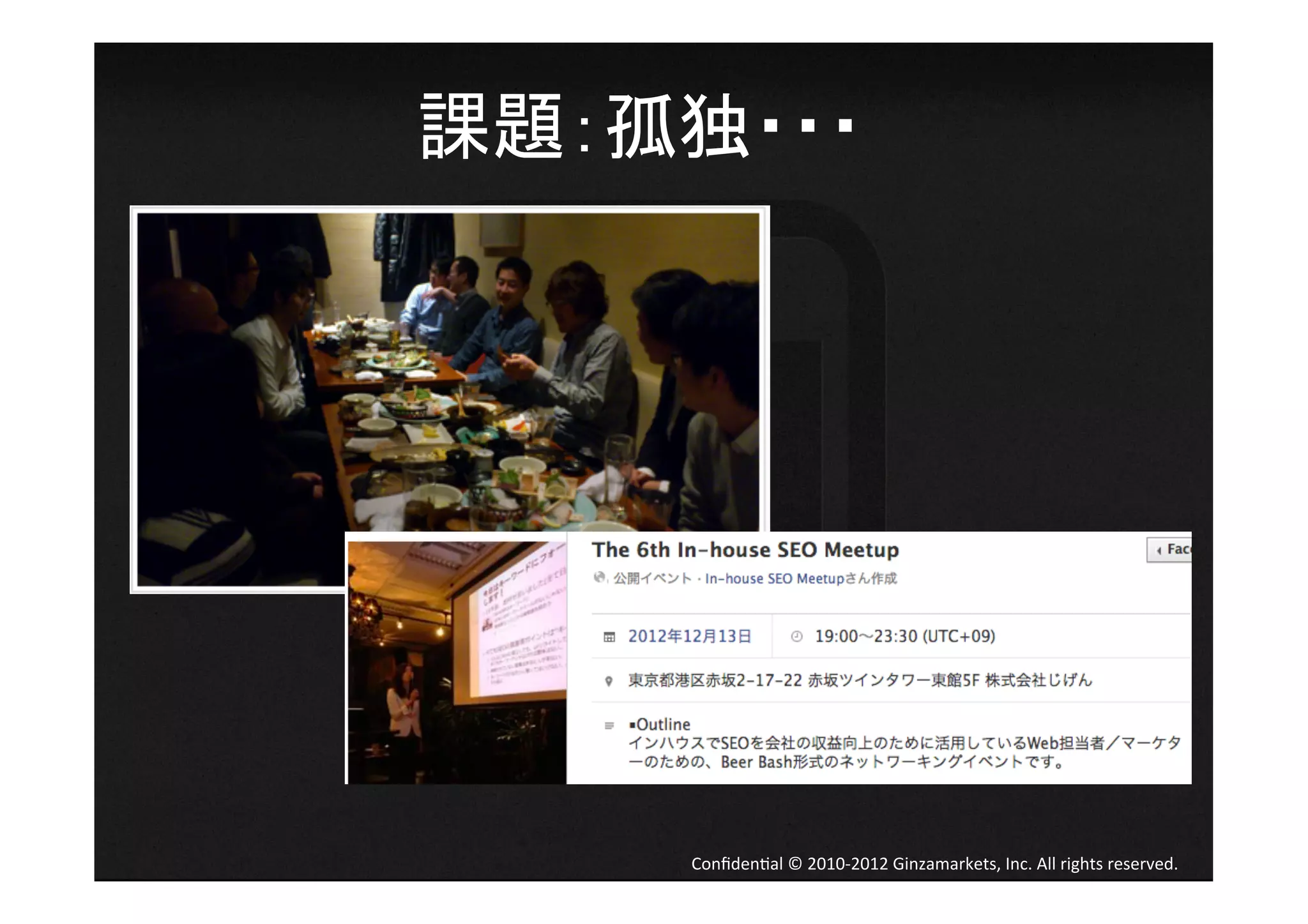 課題：孤独・・・	
  




       Conﬁden4al	
  ©	
  2010-­‐2012	
  Ginzamarkets,	
  Inc.	
  All	
  rights	
  reserved.	
 